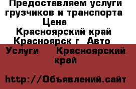 Предоставляем услуги грузчиков и транспорта. › Цена ­ 250 - Красноярский край, Красноярск г. Авто » Услуги   . Красноярский край